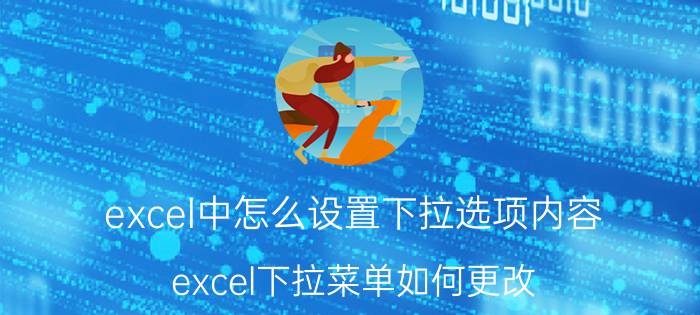 excel中怎么设置下拉选项内容 excel下拉菜单如何更改？